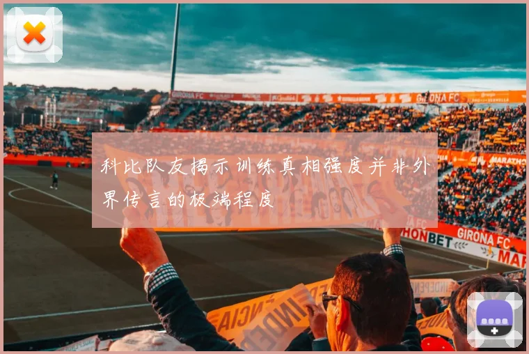 科比队友揭示训练真相强度并非外界传言的极端程度