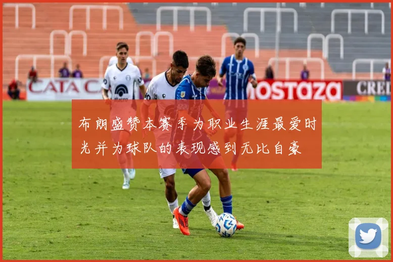 布朗盛赞本赛季为职业生涯最爱时光并为球队的表现感到无比自豪
