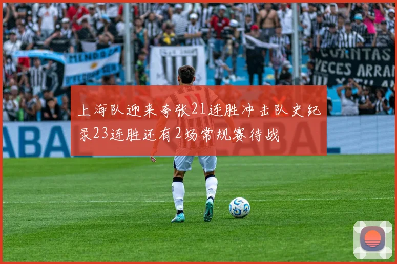 上海队迎来夸张21连胜冲击队史纪录23连胜还有2场常规赛待战
