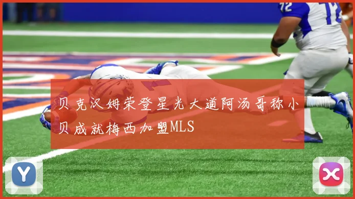 贝克汉姆荣登星光大道阿汤哥称小贝成就梅西加盟MLS
