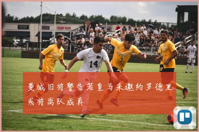 曼城旧将警告若皇马来邀约罗德里或将离队成真