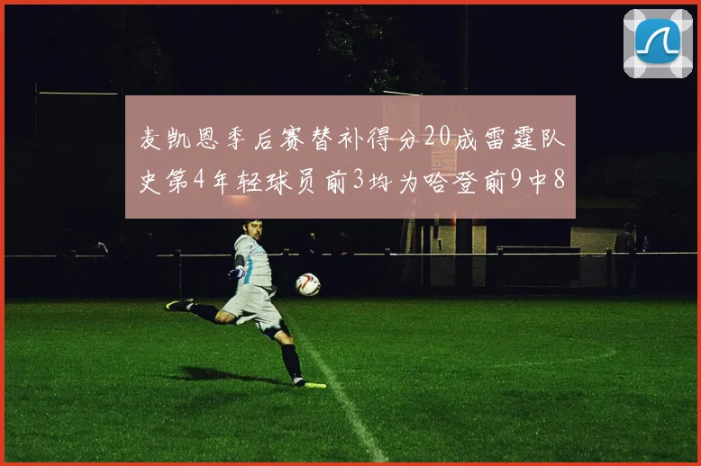 麦凯恩季后赛替补得分20成雷霆队史第4年轻球员前3均为哈登前9中8席次占据