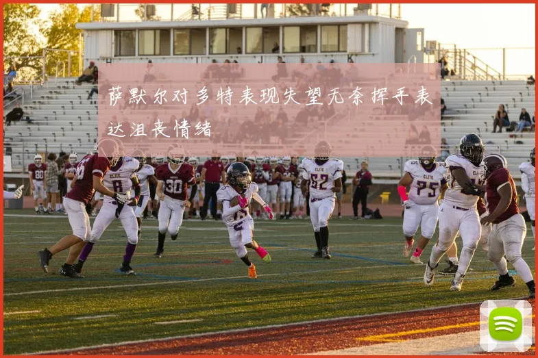 萨默尔对多特表现失望无奈挥手表达沮丧情绪