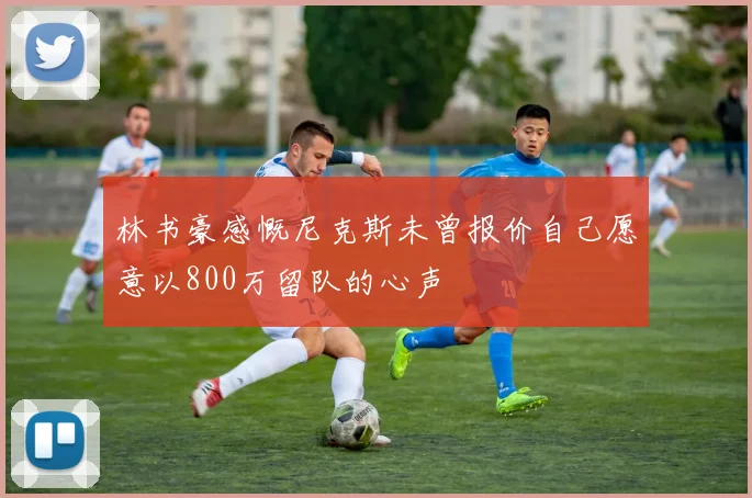 林书豪感慨尼克斯未曾报价自己愿意以800万留队的心声