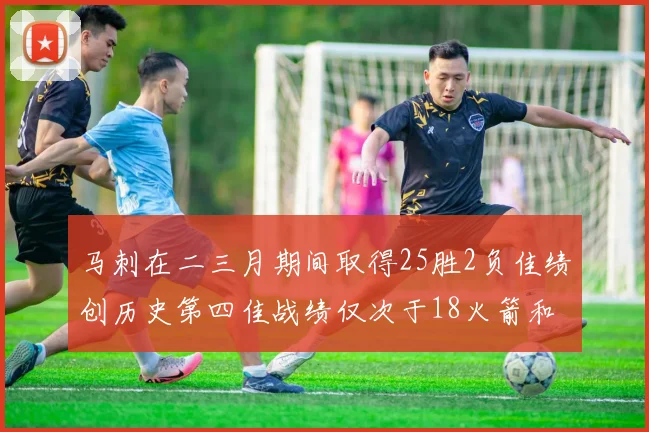 马刺在二三月期间取得25胜2负佳绩创历史第四佳战绩仅次于18火箭和13热火