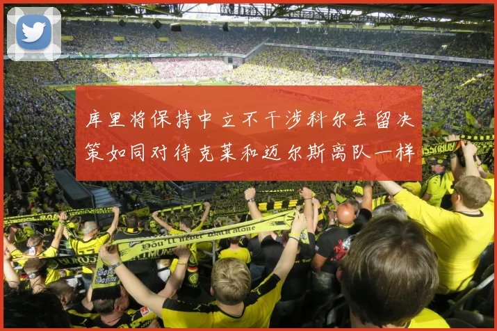 库里将保持中立不干涉科尔去留决策如同对待克莱和迈尔斯离队一样
